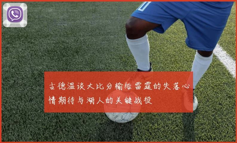 古德温谈大比分输给雷霆的失落心情期待与湖人的关键战役