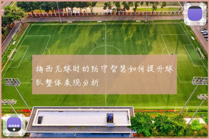 梅西无球时的防守智慧如何提升球队整体表现分析