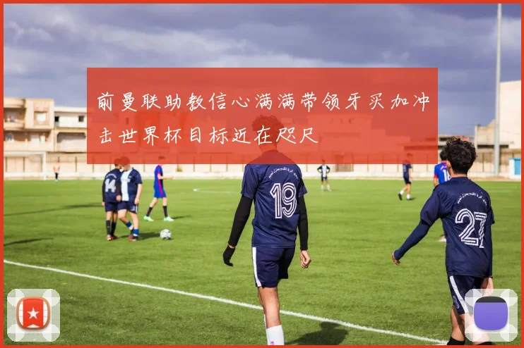 前曼联助教信心满满带领牙买加冲击世界杯目标近在咫尺