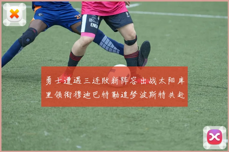 勇士遭遇三连败新阵容出战太阳库里领衔穆迪巴特勒追梦波斯特共赴挑战