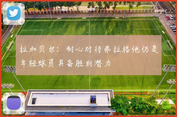 拉加贝尔：耐心对待弗拉格他仍是年轻球员具备胜利潜力