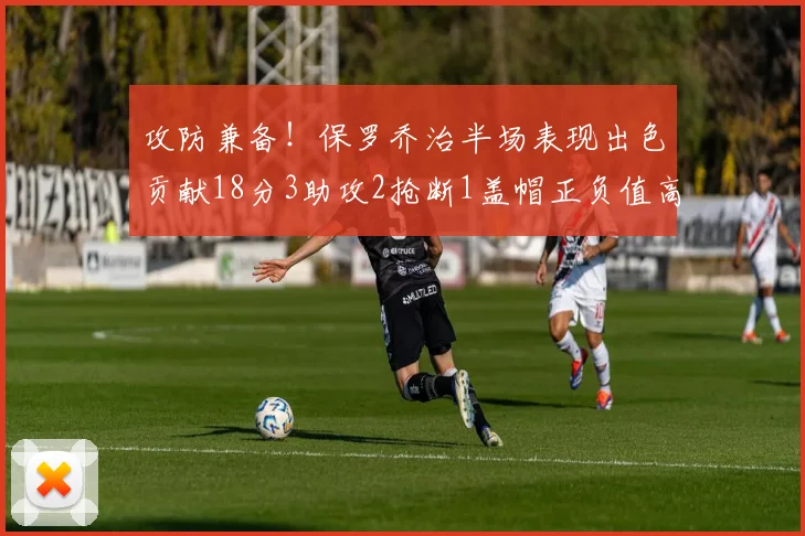 攻防兼备！保罗乔治半场表现出色贡献18分3助攻2抢断1盖帽正负值高达14