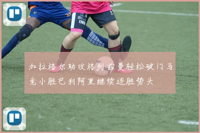 加拉格尔助攻格列兹曼轻松破门马竞小胜巴利阿里继续连胜势头