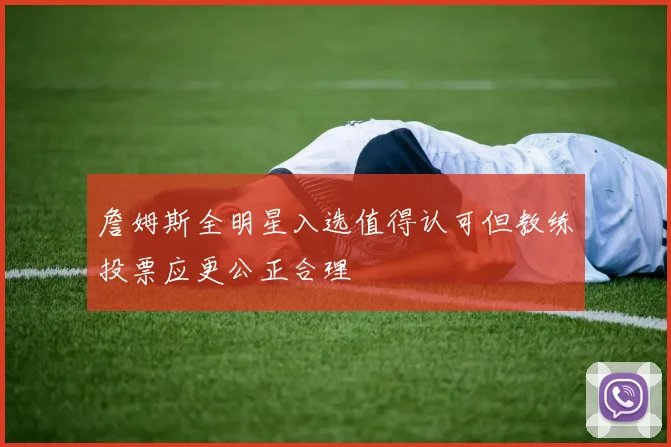 詹姆斯全明星入选值得认可但教练投票应更公正合理