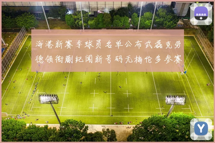 海港新赛季球员名单公布武磊克劳德领衔蒯纪闻新号码无梅伦多参赛