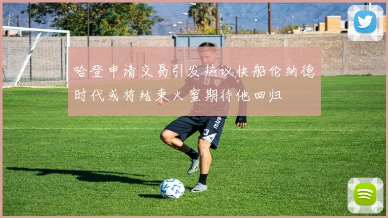 哈登申请交易引发热议快船伦纳德时代或将结束火蜜期待他回归