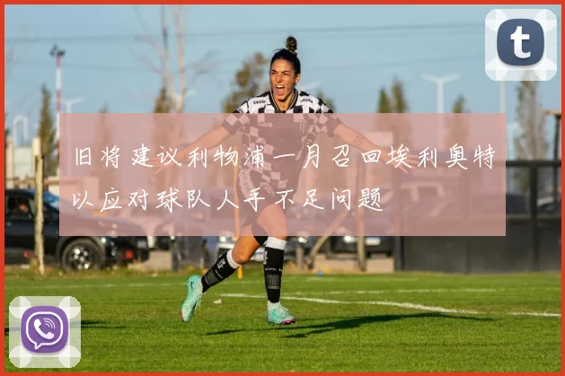 旧将建议利物浦一月召回埃利奥特以应对球队人手不足问题