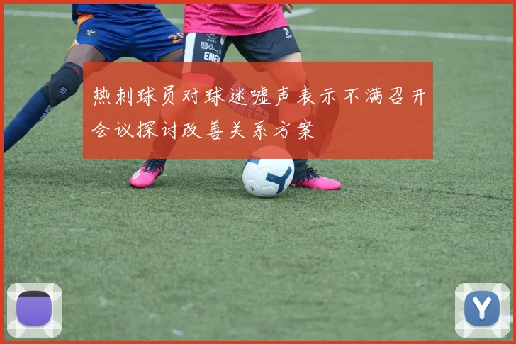 热刺球员对球迷嘘声表示不满召开会议探讨改善关系方案