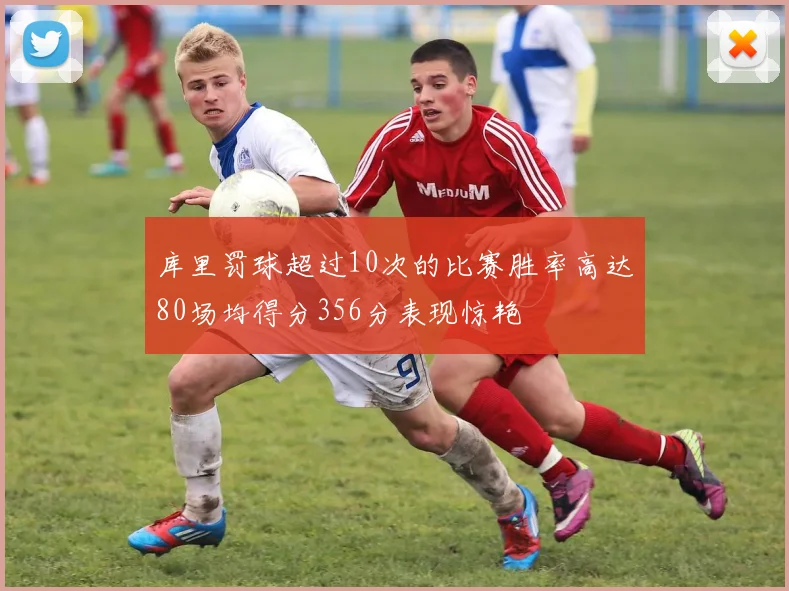 库里罚球超过10次的比赛胜率高达80场均得分356分表现惊艳