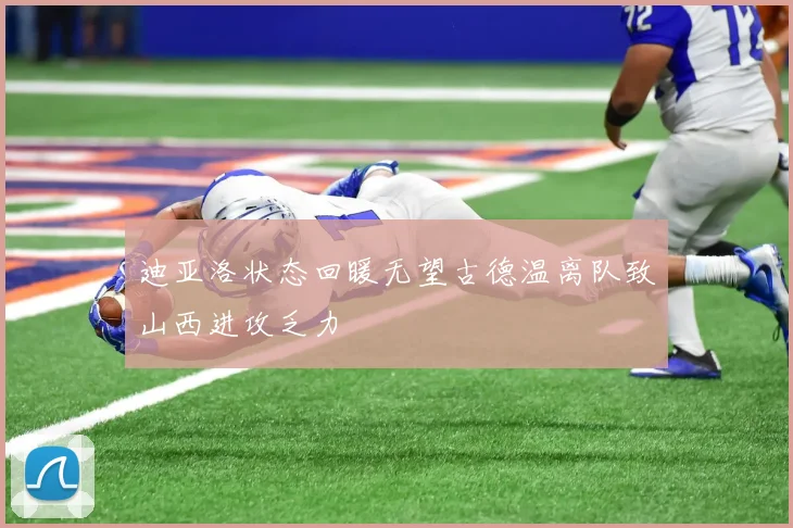 迪亚洛状态回暖无望古德温离队致山西进攻乏力