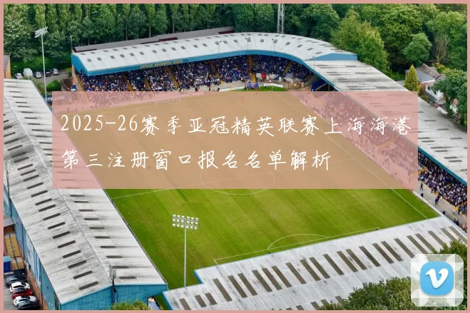 2025-26赛季亚冠精英联赛上海海港第三注册窗口报名名单解析