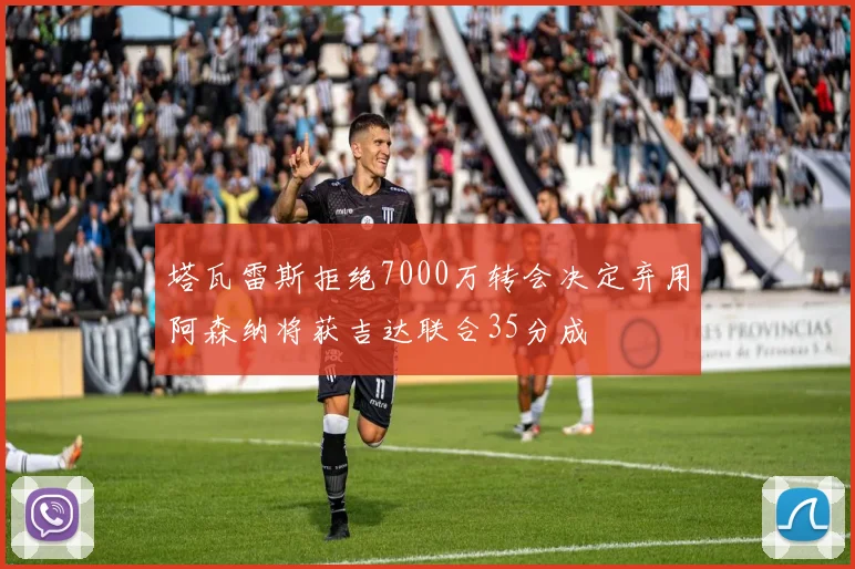 塔瓦雷斯拒绝7000万转会决定弃用阿森纳将获吉达联合35分成