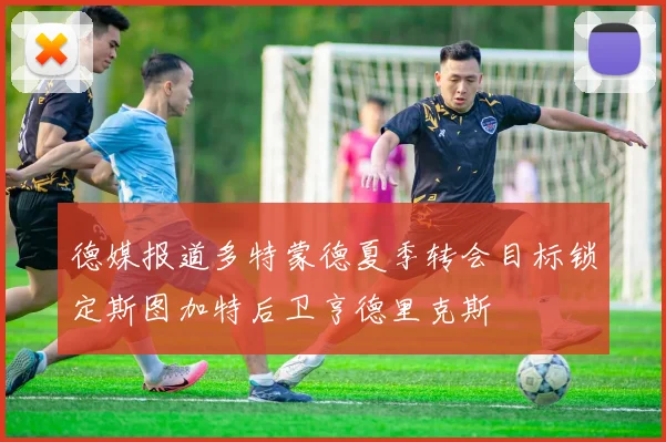 德媒报道多特蒙德夏季转会目标锁定斯图加特后卫亨德里克斯